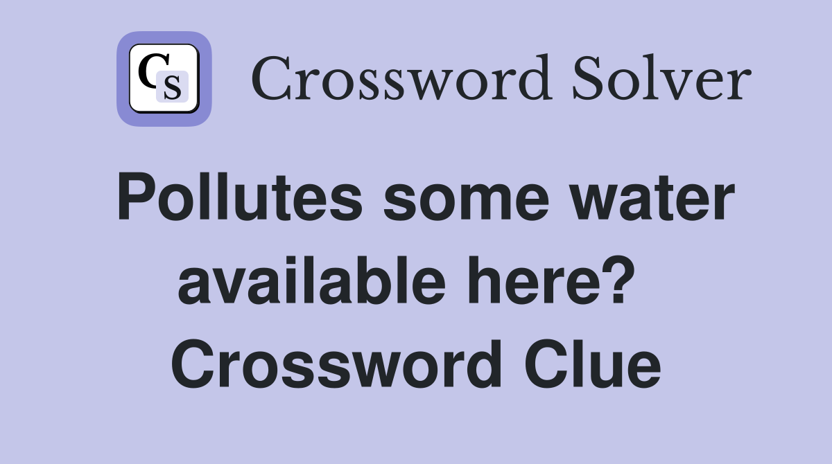 Pollutes some water available here?  Crossword Clue