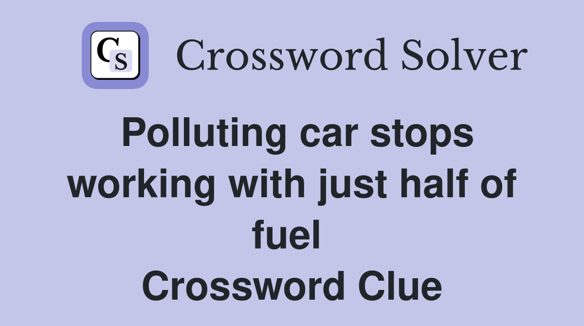 Polluting car stops working with just half of fuel  Crossword Clue