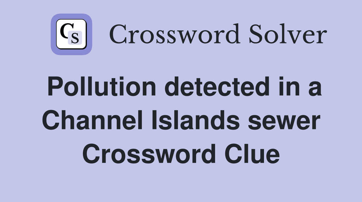 Pollution detected in a Channel Islands sewer Crossword Clue