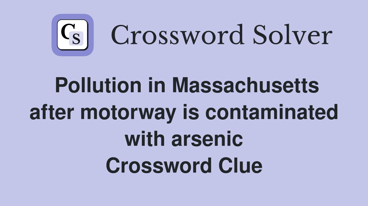 Pollution in Massachusetts after motorway is contaminated with arsenic Crossword Clue