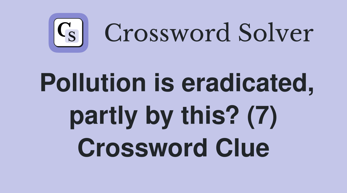 Pollution is eradicated, partly by this? (7) Crossword Clue