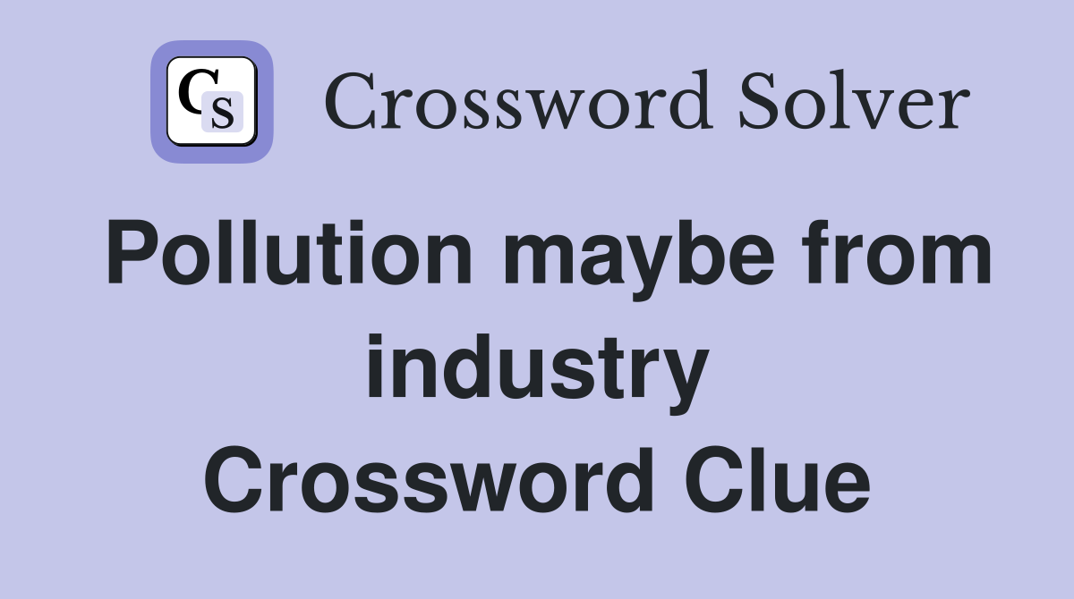Pollution maybe from industry Crossword Clue