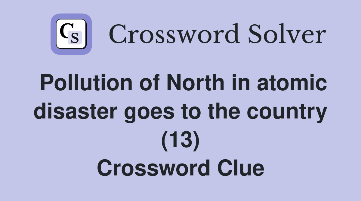 Pollution of North in atomic disaster goes to the country (13) Crossword Clue