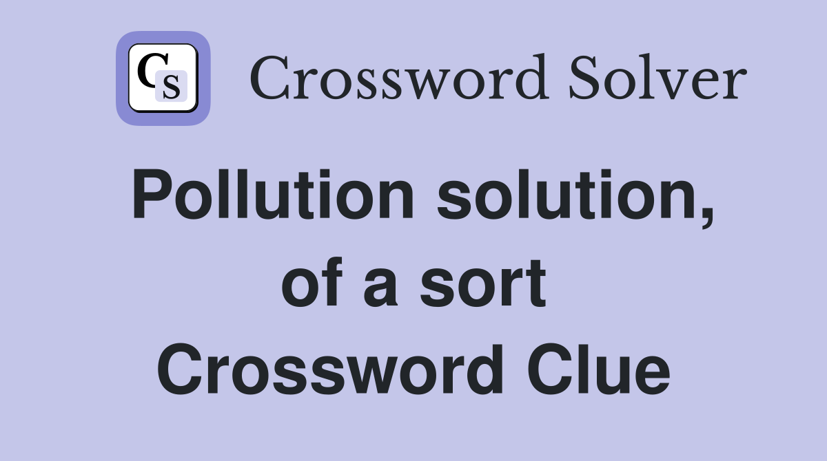Pollution solution, of a sort Crossword Clue