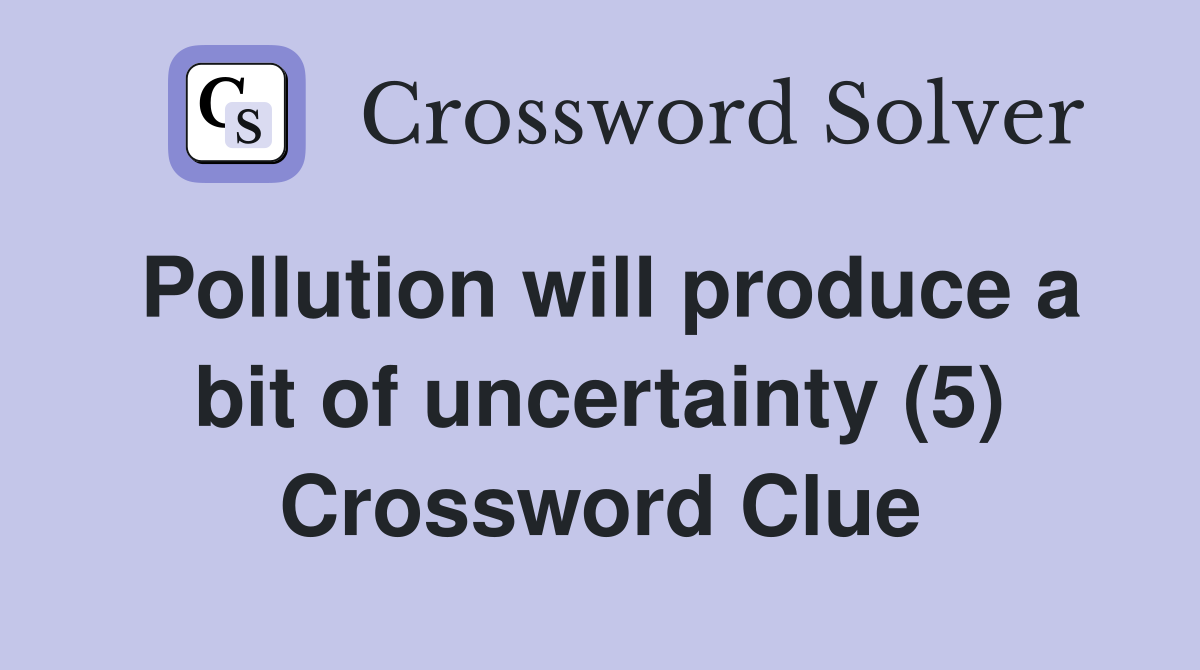 Pollution will produce a bit of uncertainty (5) Crossword Clue