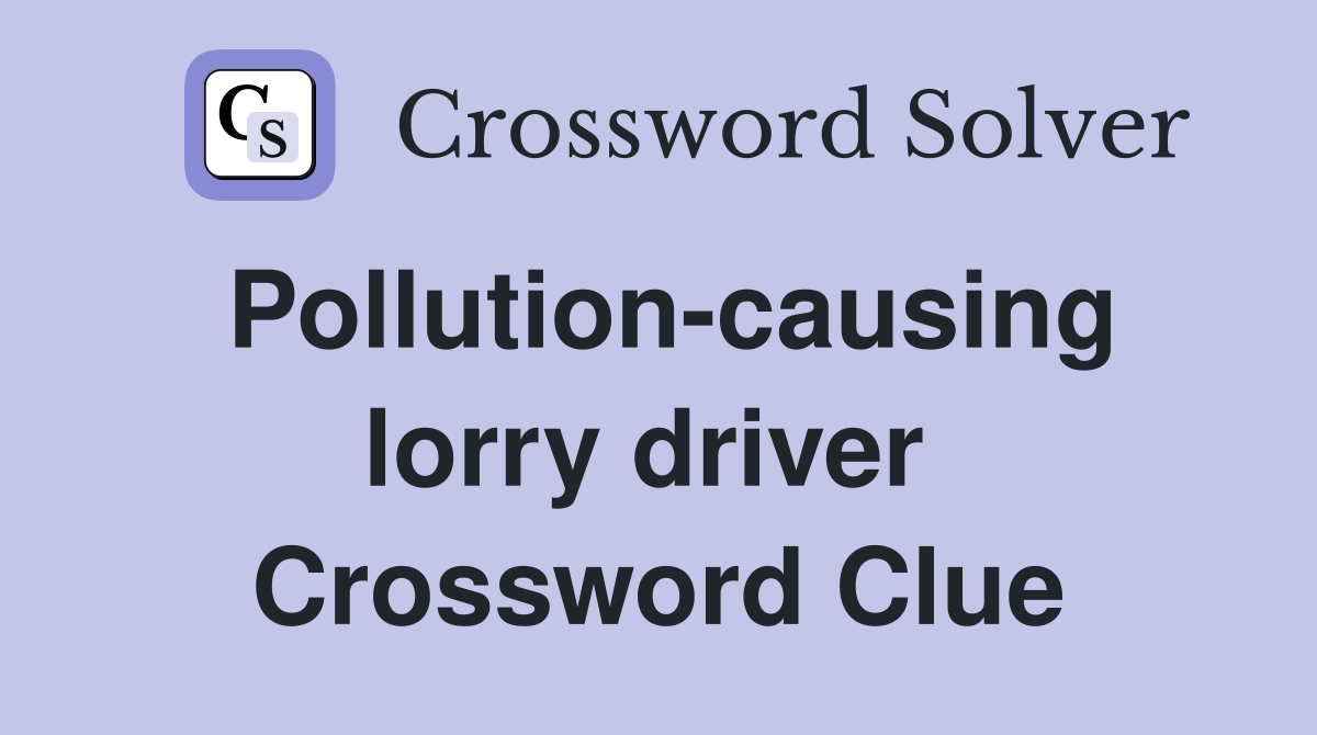 Pollution-causing lorry driver  Crossword Clue