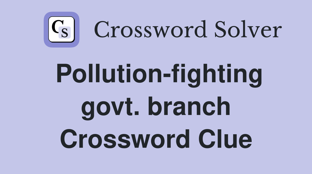 Pollution-fighting govt. branch Crossword Clue