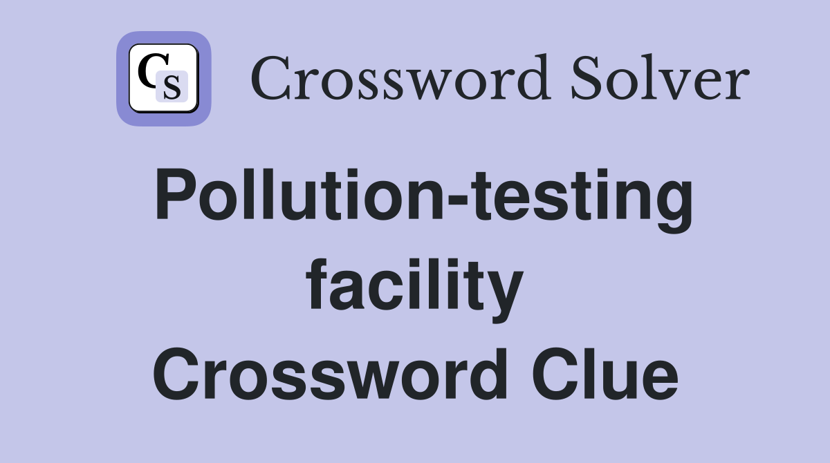 Pollution-testing facility Crossword Clue