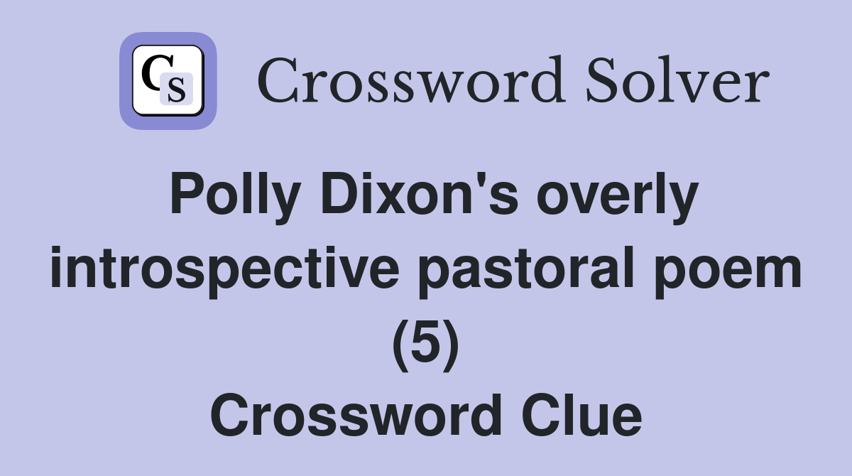 Polly Dixon's overly introspective pastoral poem (5) Crossword Clue