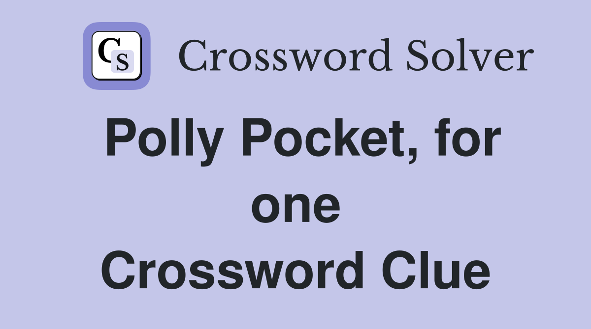 Polly Pocket, for one Crossword Clue