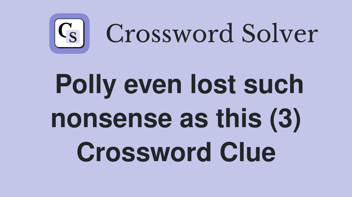 Polly even lost such nonsense as this (3) Crossword Clue