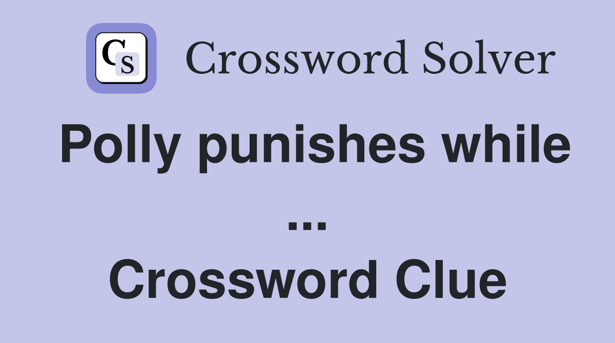 Polly punishes while ... Crossword Clue