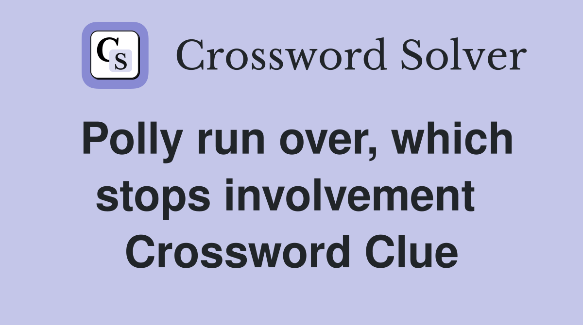 Polly run over, which stops involvement  Crossword Clue