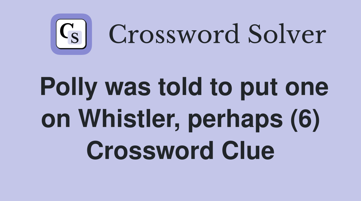 Polly was told to put one on Whistler, perhaps (6) Crossword Clue