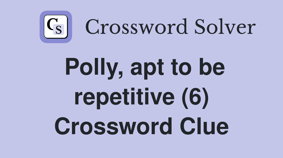 Polly, apt to be repetitive (6) Crossword Clue