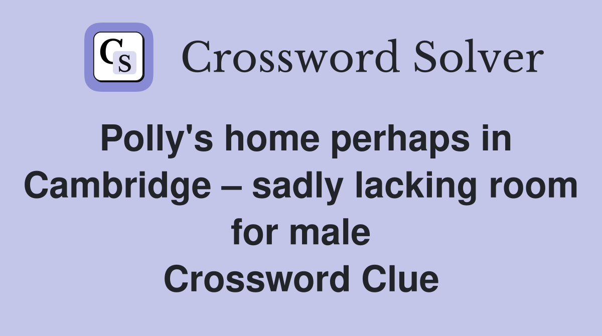 Polly's home perhaps in Cambridge – sadly lacking room for male Crossword Clue