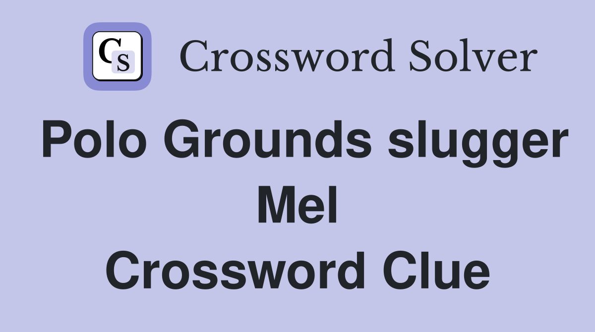 Polo Grounds slugger Mel Crossword Clue