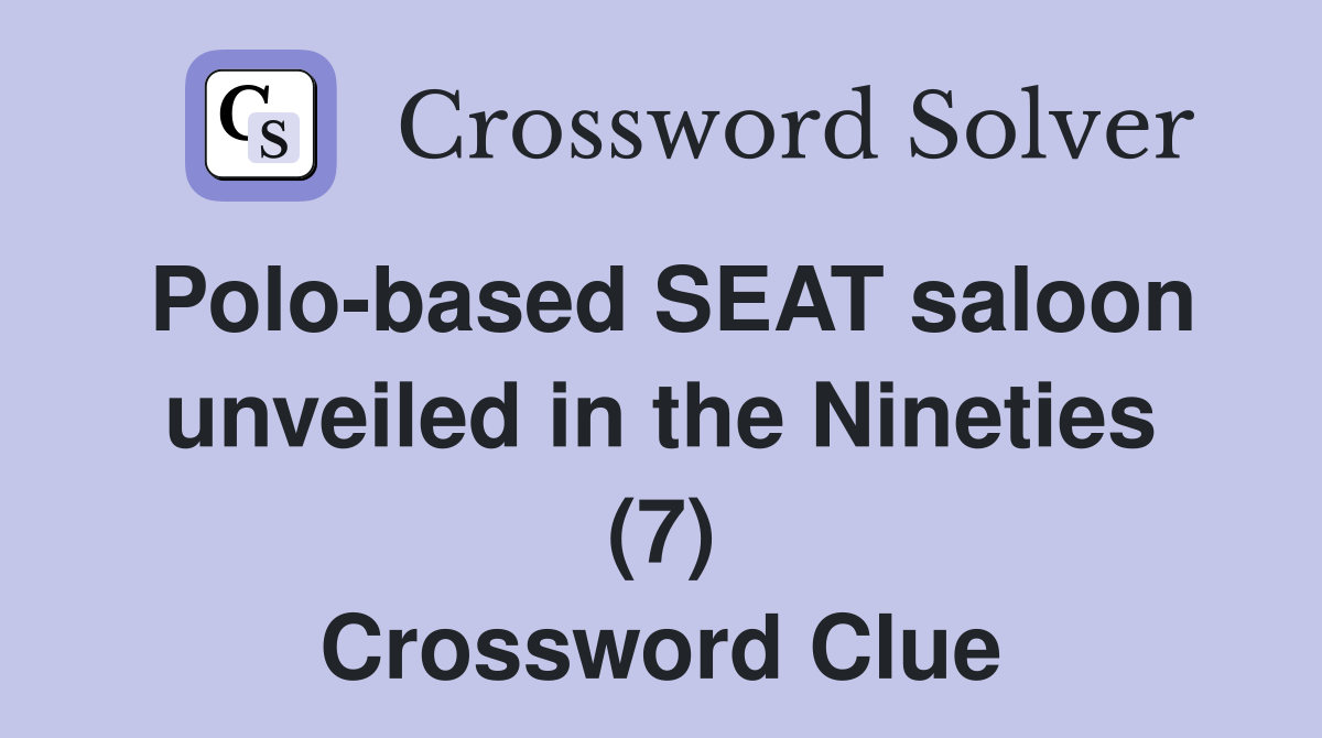 Polo-based SEAT saloon unveiled in the Nineties (7) Crossword Clue