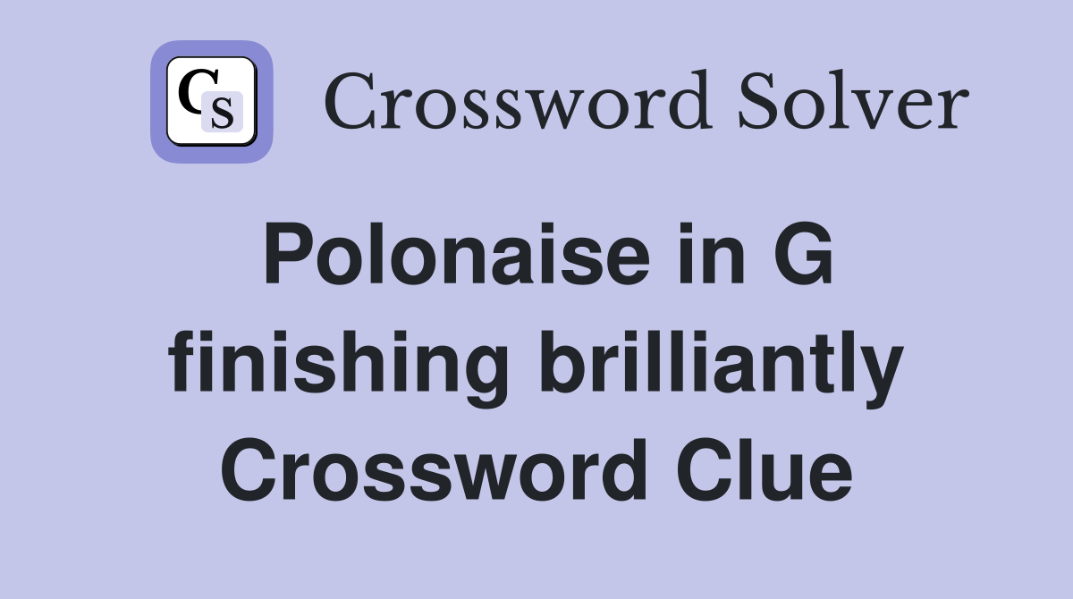 Polonaise in G finishing brilliantly Crossword Clue
