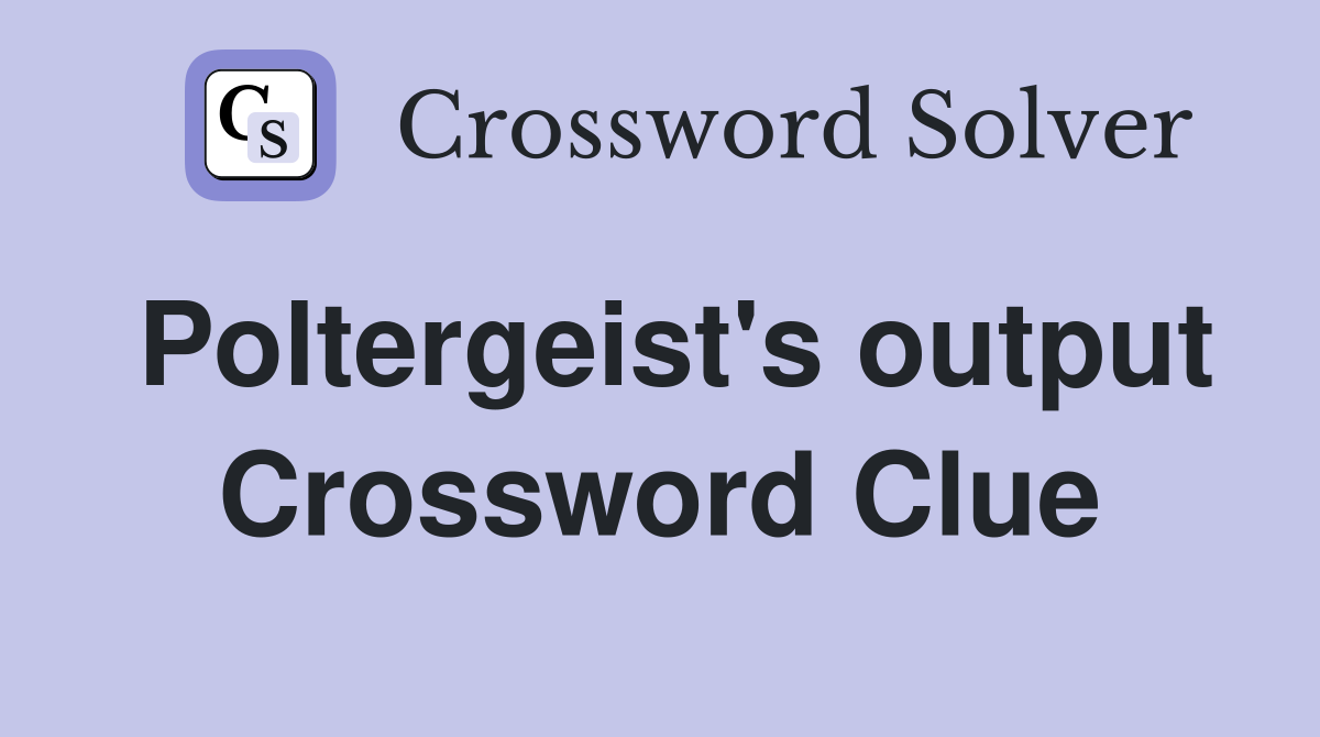 Poltergeist's output Crossword Clue