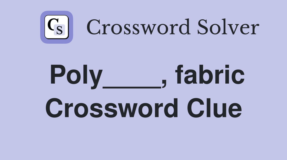 Poly____, fabric Crossword Clue