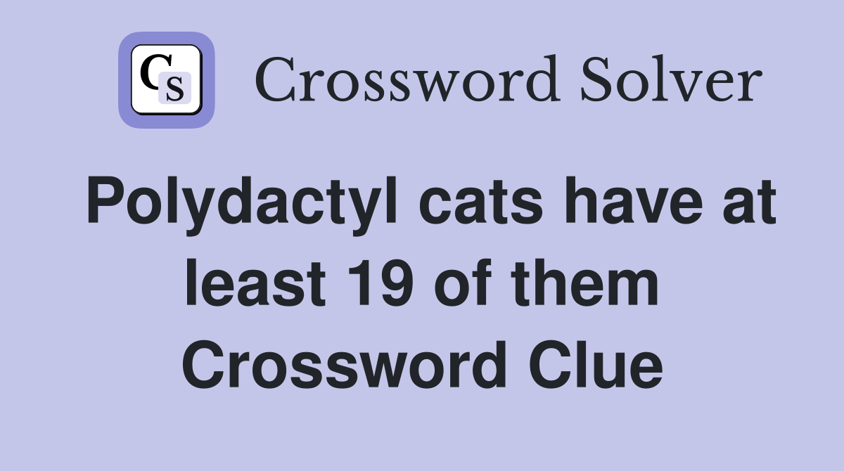 Polydactyl cats have at least 19 of them Crossword Clue