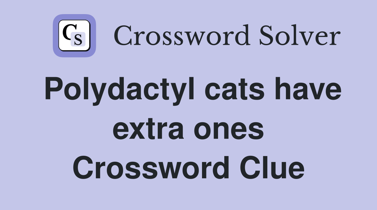 Polydactyl cats have extra ones Crossword Clue