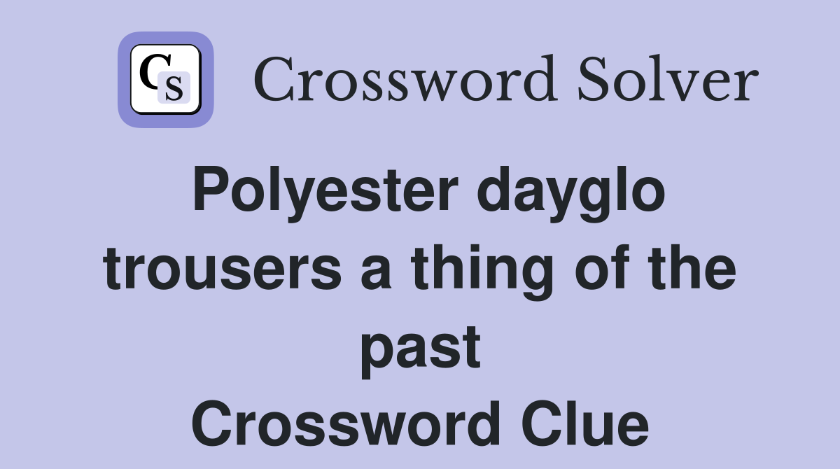 Polyester dayglo trousers a thing of the past Crossword Clue