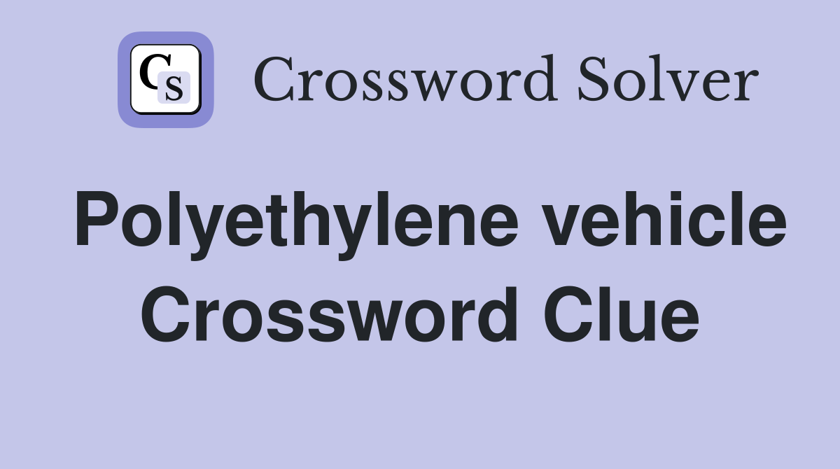 Polyethylene vehicle Crossword Clue