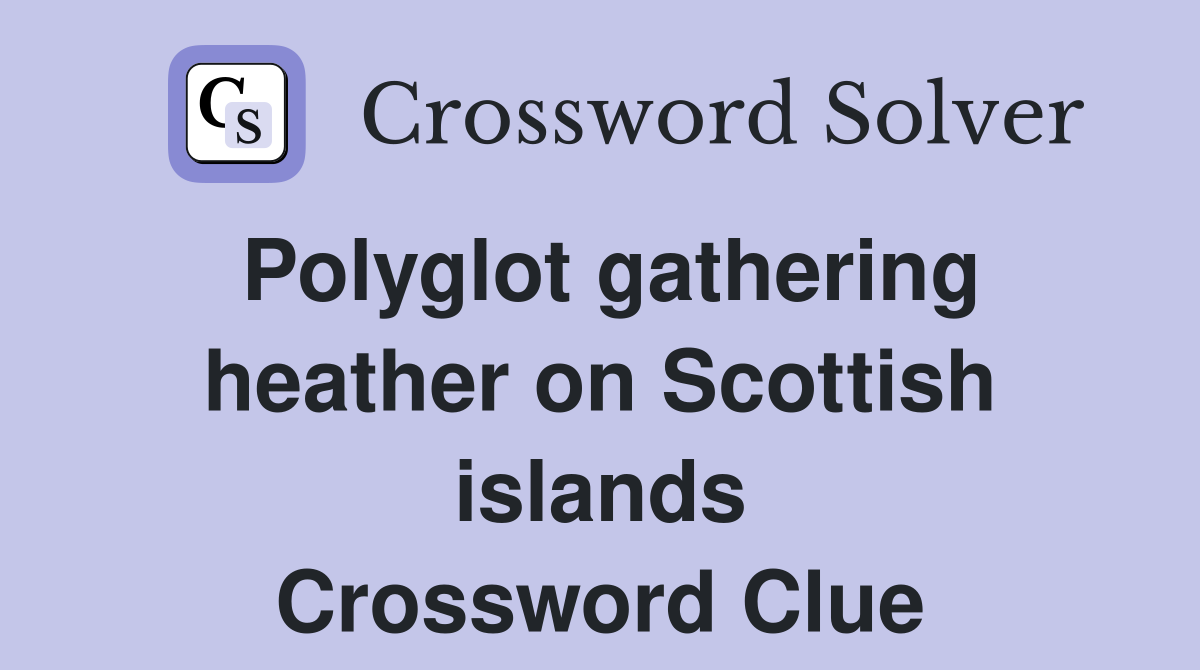 Polyglot gathering heather on Scottish islands Crossword Clue