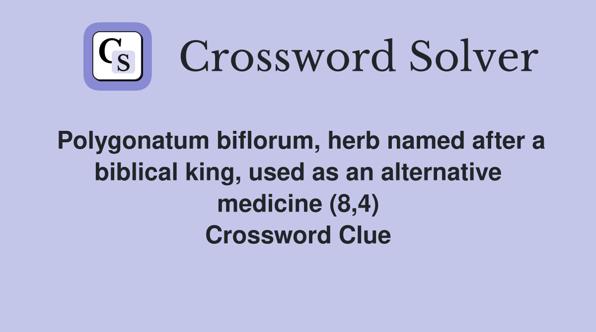 Polygonatum biflorum, herb named after a biblical king, used as an alternative medicine (8,4) Crossword Clue