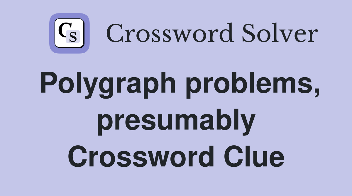 Polygraph problems, presumably Crossword Clue