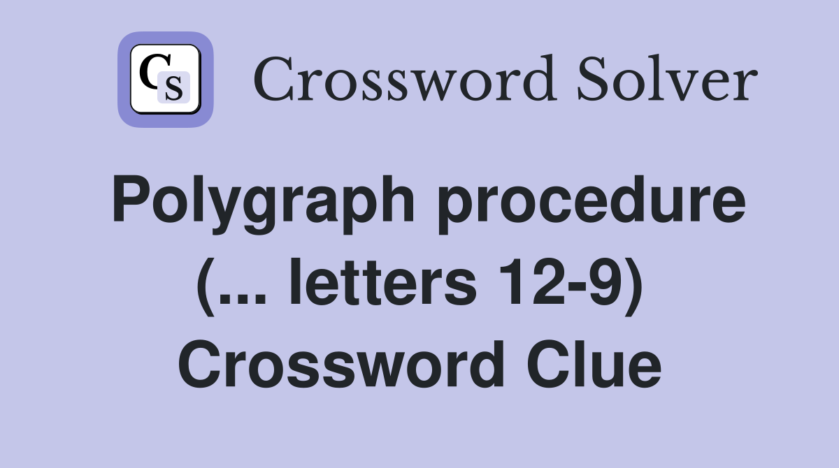 Polygraph procedure (... letters 12-9) Crossword Clue