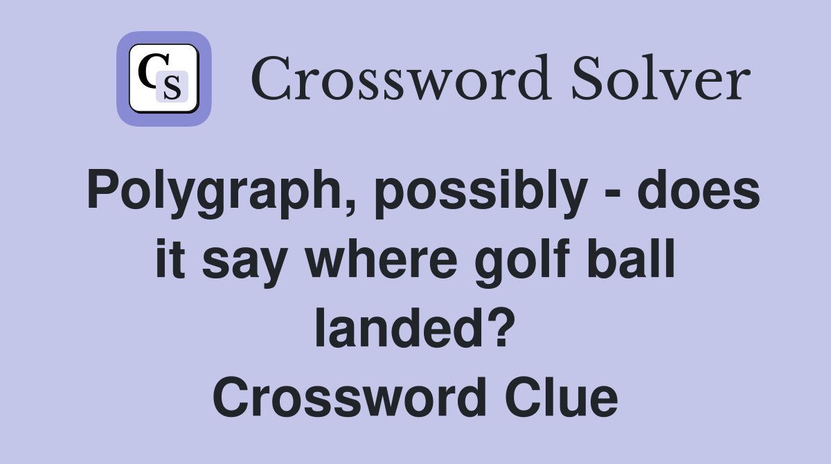 Polygraph, possibly - does it say where golf ball landed? Crossword Clue