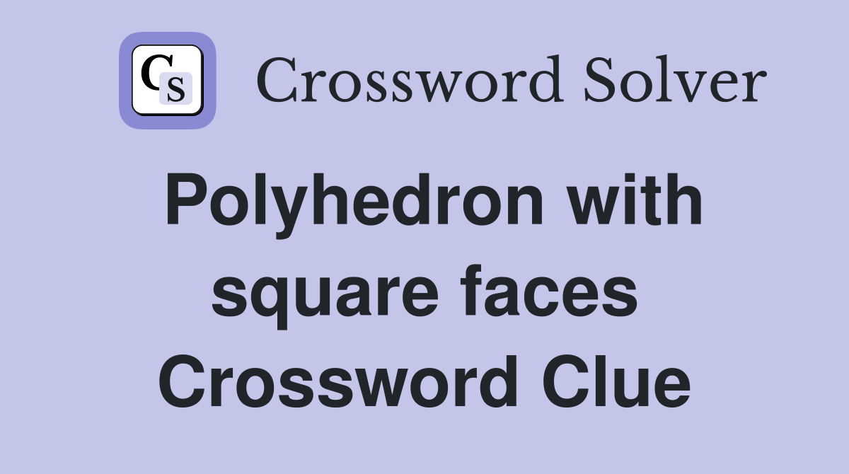 Polyhedron with square faces Crossword Clue