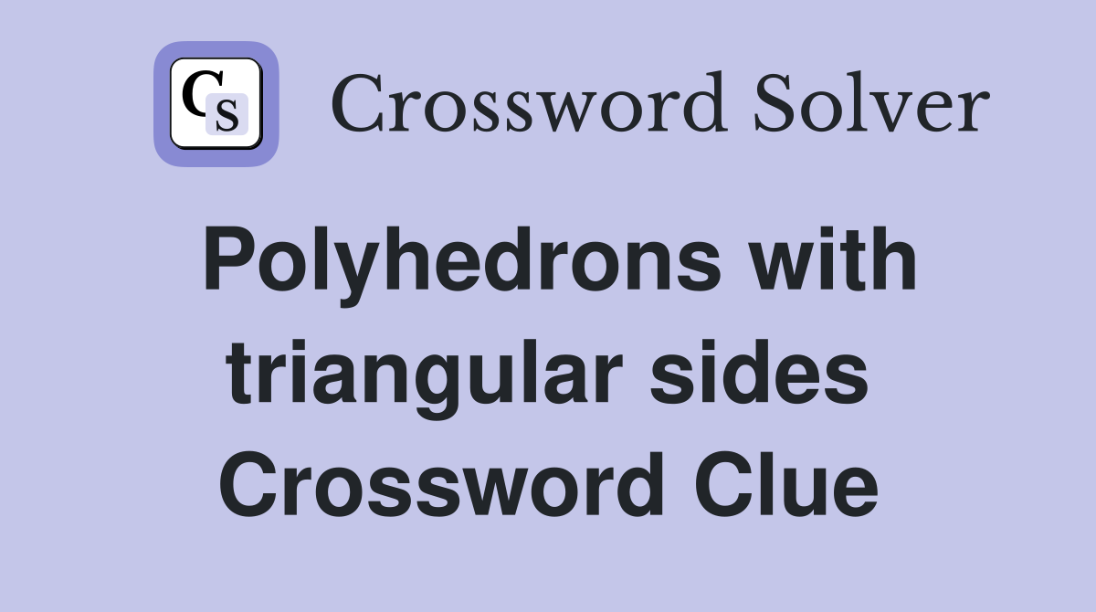Polyhedrons with triangular sides Crossword Clue