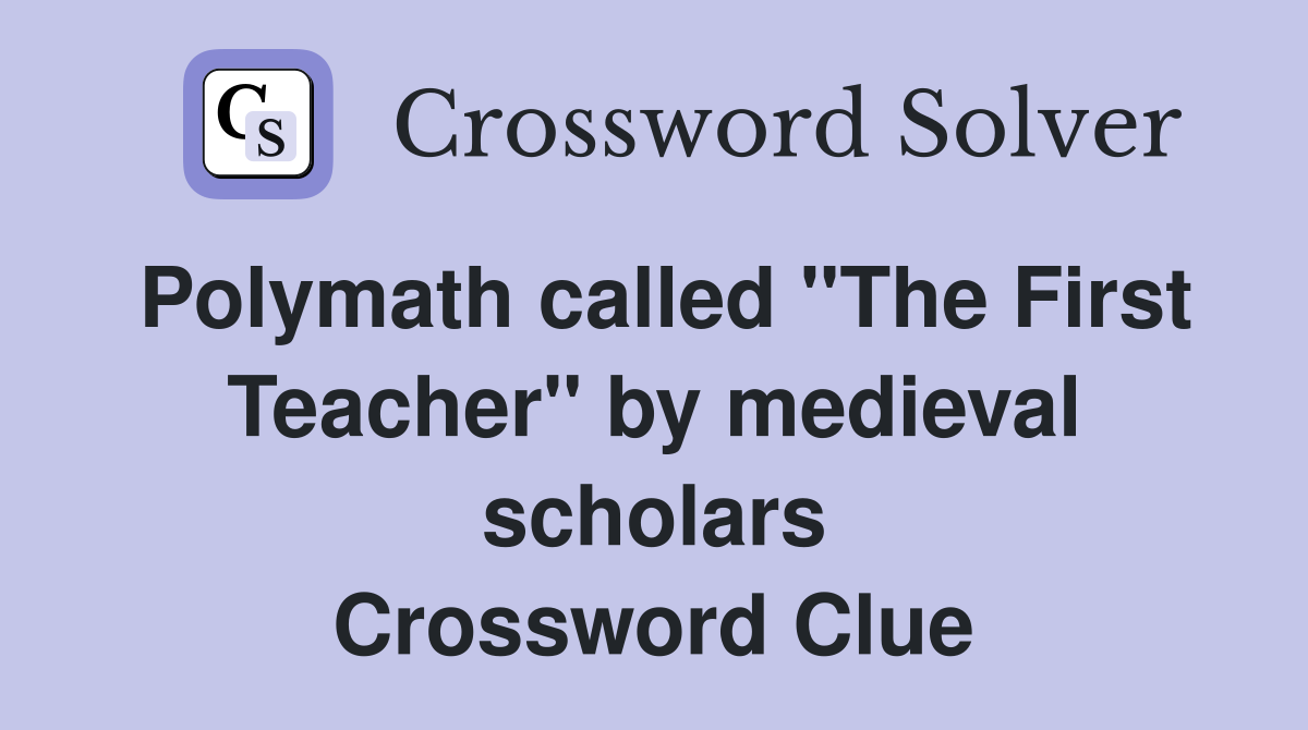 Polymath called "The First Teacher" by medieval scholars Crossword Clue
