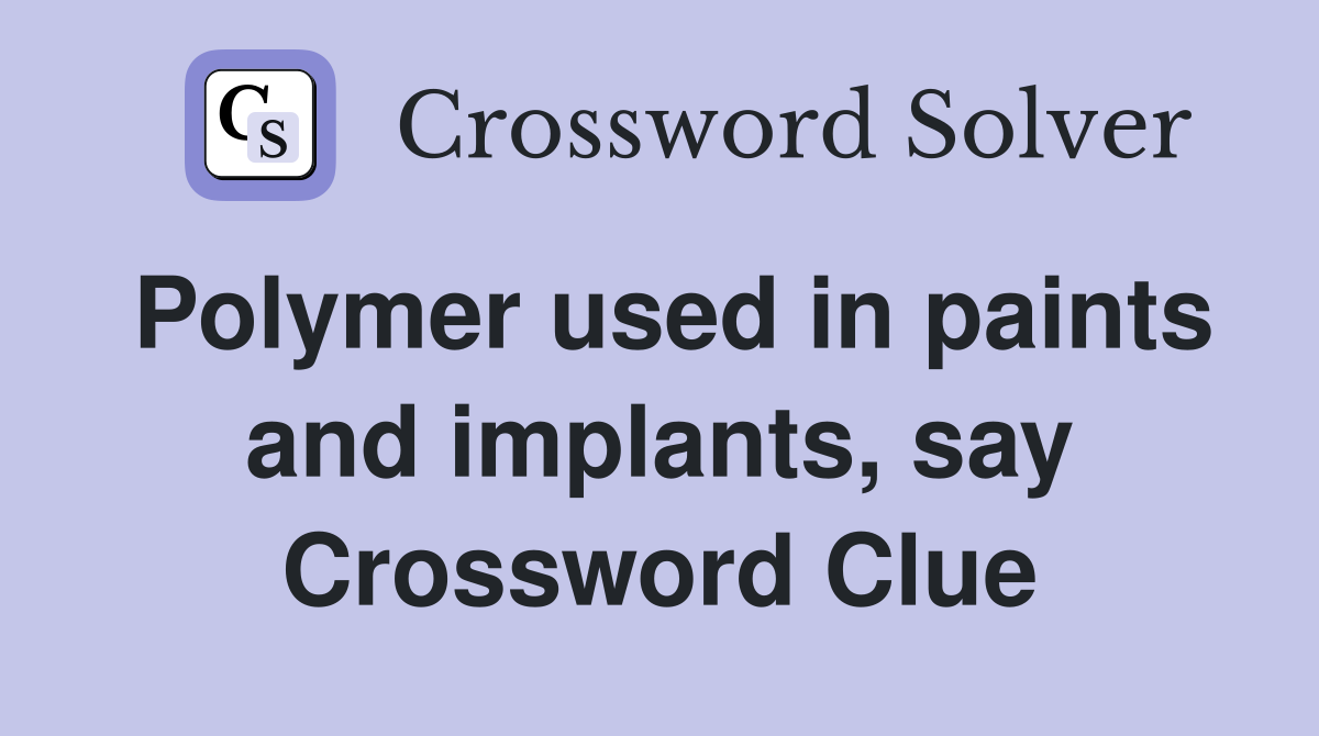 Polymer used in paints and implants, say Crossword Clue