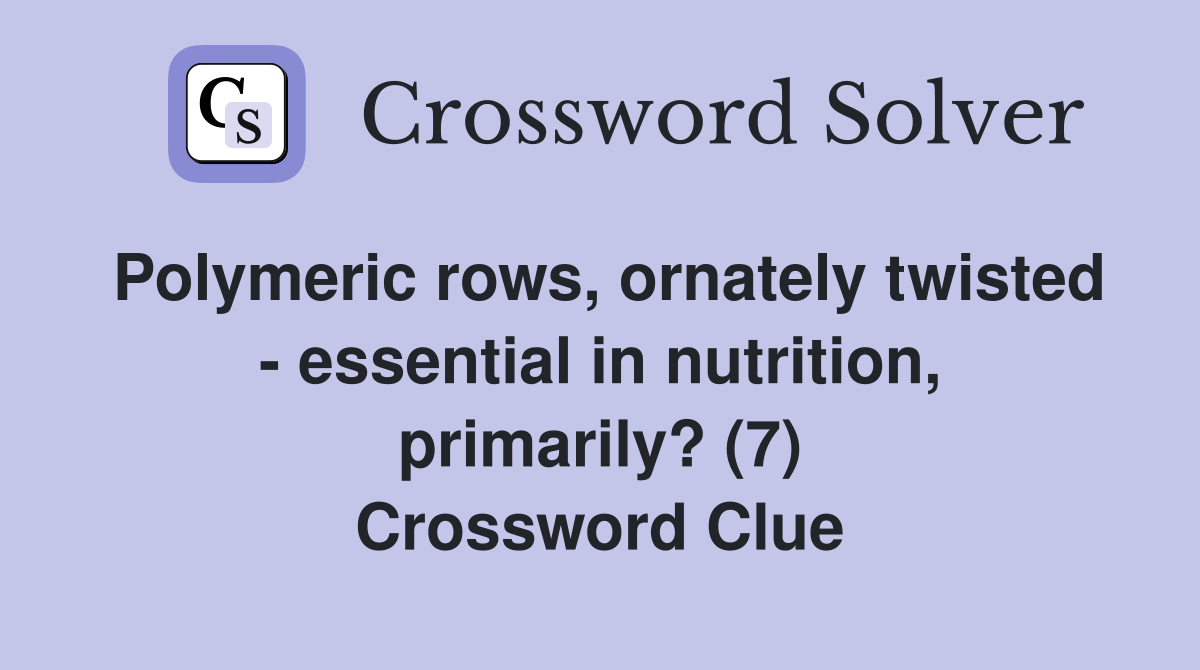 Polymeric rows, ornately twisted - essential in nutrition, primarily? (7) Crossword Clue