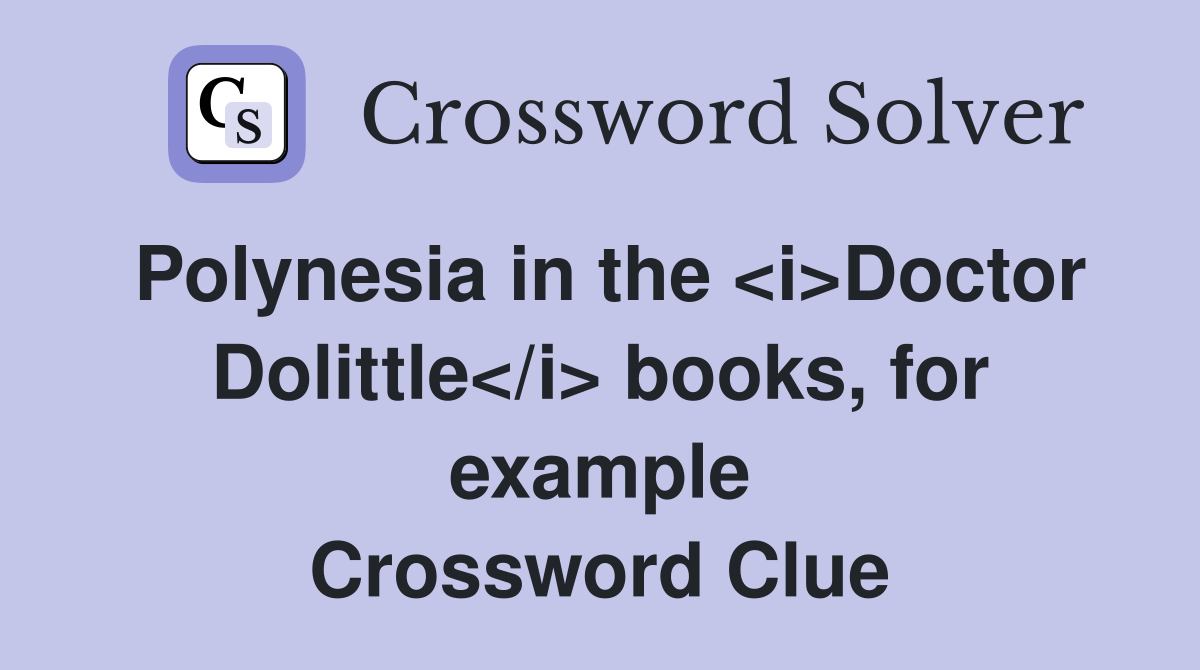 Polynesia in the <i>Doctor Dolittle</i> books, for example Crossword Clue