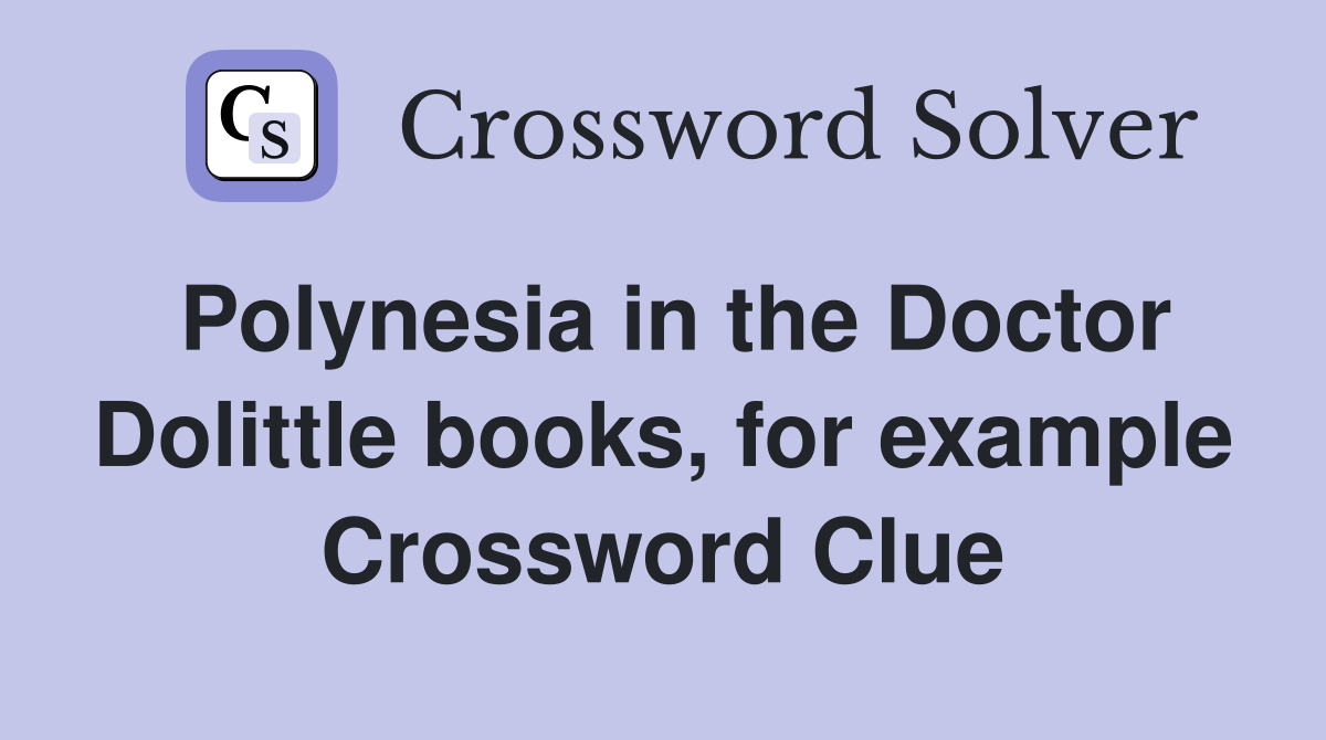 Polynesia in the Doctor Dolittle books, for example Crossword Clue