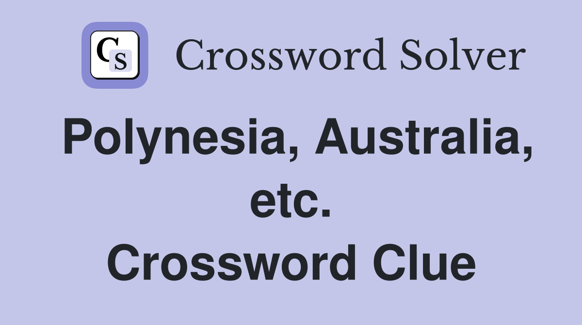 Polynesia, Australia, etc. Crossword Clue