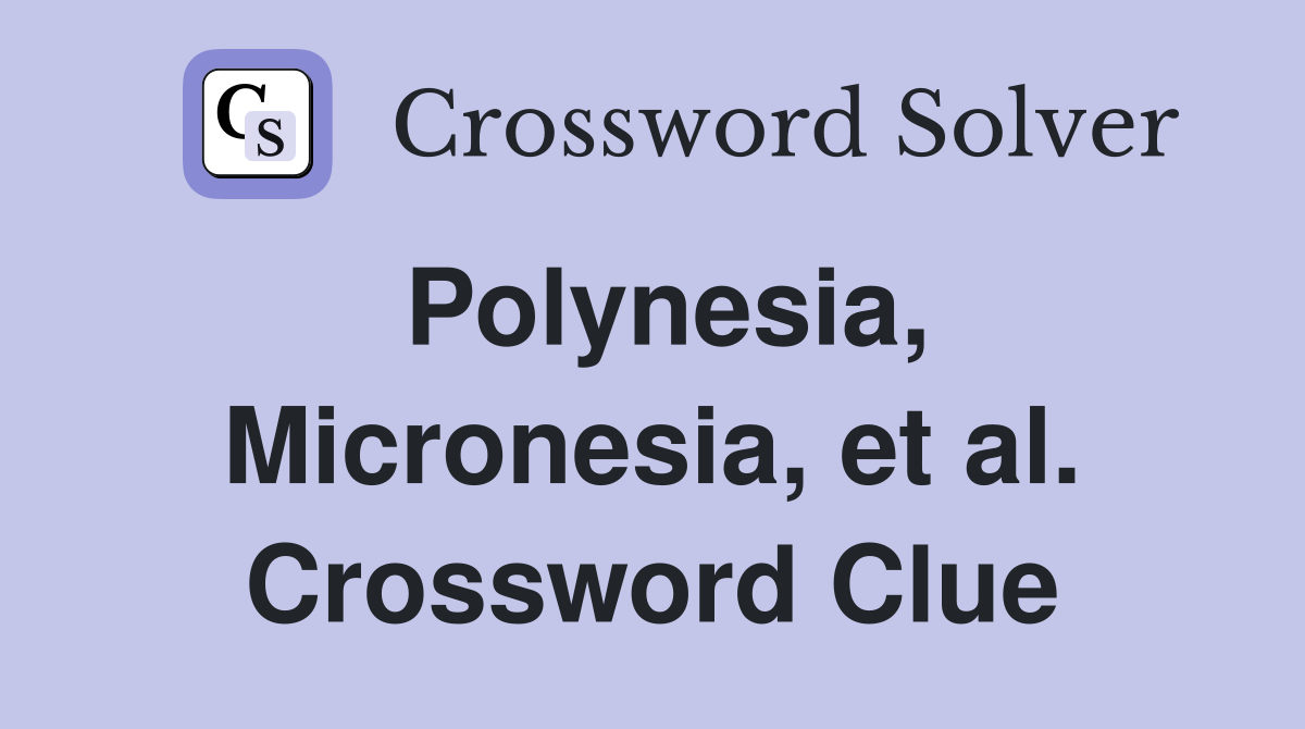 Polynesia, Micronesia, et al. Crossword Clue