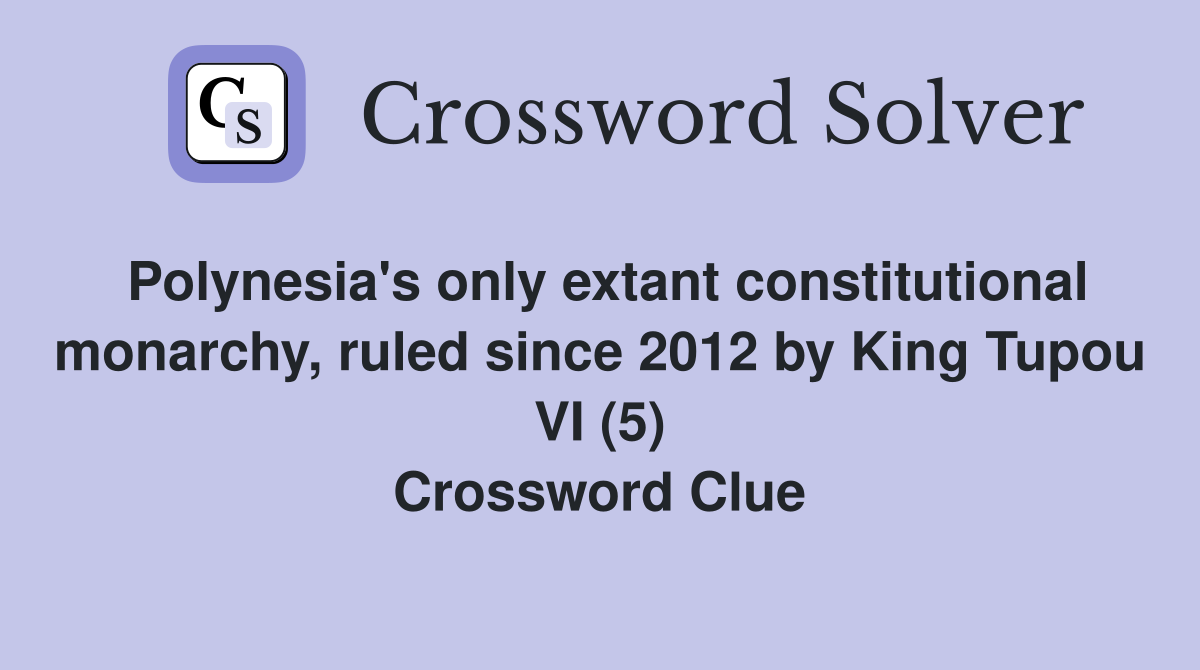 Polynesia's only extant constitutional monarchy, ruled since 2012 by King Tupou VI (5) Crossword Clue