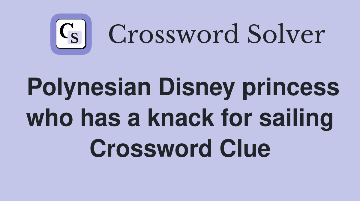 Polynesian Disney princess who has a knack for sailing Crossword Clue