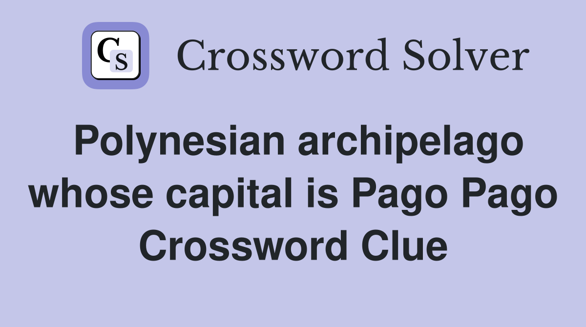 Polynesian archipelago whose capital is Pago Pago Crossword Clue