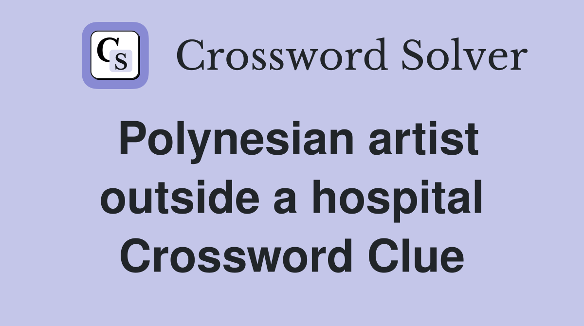 Polynesian artist outside a hospital Crossword Clue