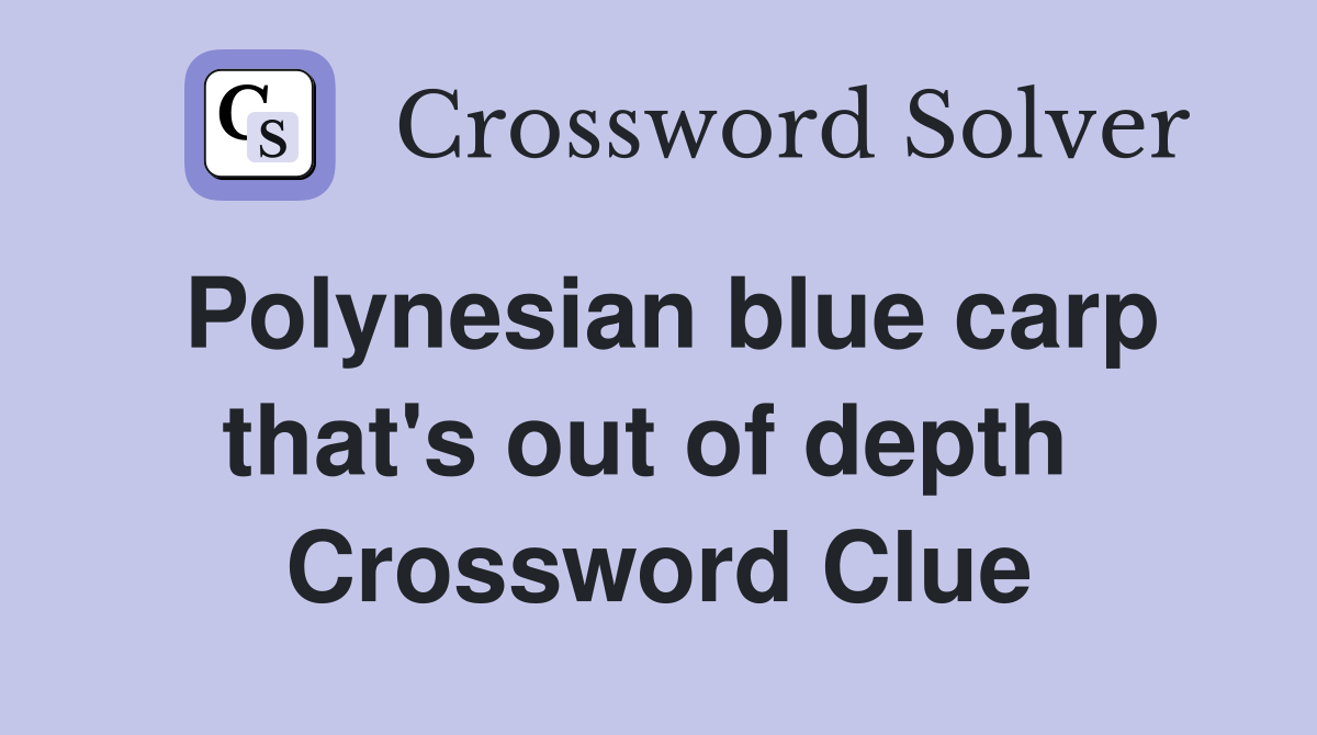 Polynesian blue carp that's out of depth  Crossword Clue