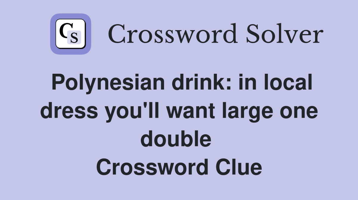 Polynesian drink: in local dress you'll want large one double  Crossword Clue