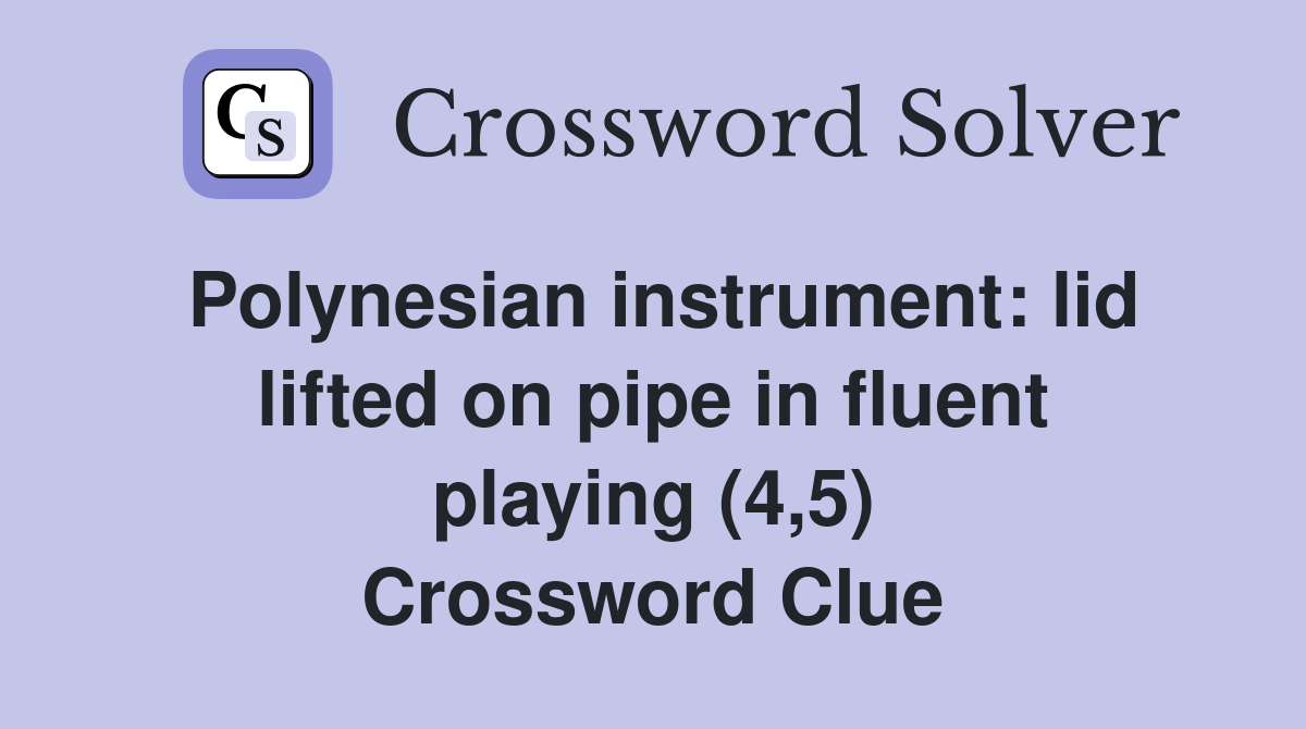 Polynesian instrument: lid lifted on pipe in fluent playing (4,5) Crossword Clue